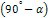 (90 ° - α)