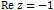 Re z = -1