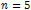 n=5